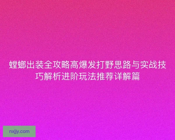 螳螂出装全攻略高爆发打野思路与实战技巧解析进阶玩法推荐详解篇