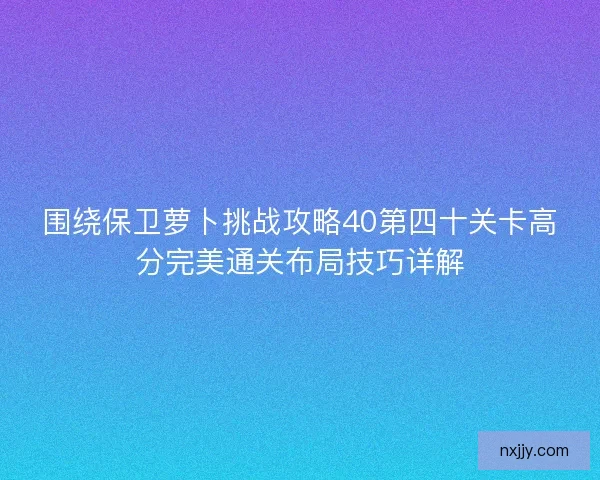 围绕保卫萝卜挑战攻略40第四十关卡高分完美通关布局技巧详解